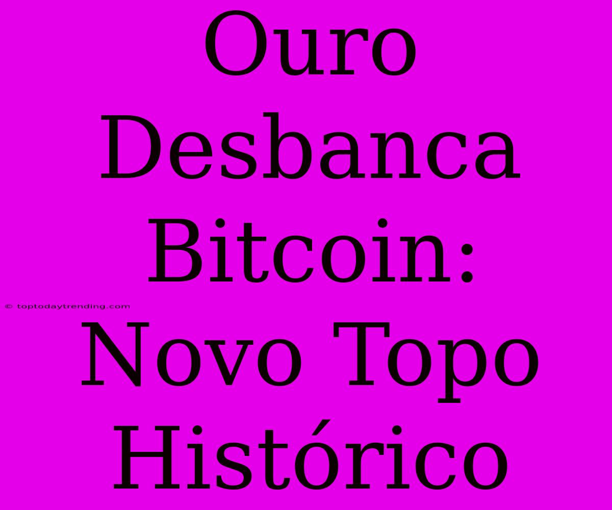 Ouro Desbanca Bitcoin: Novo Topo Histórico