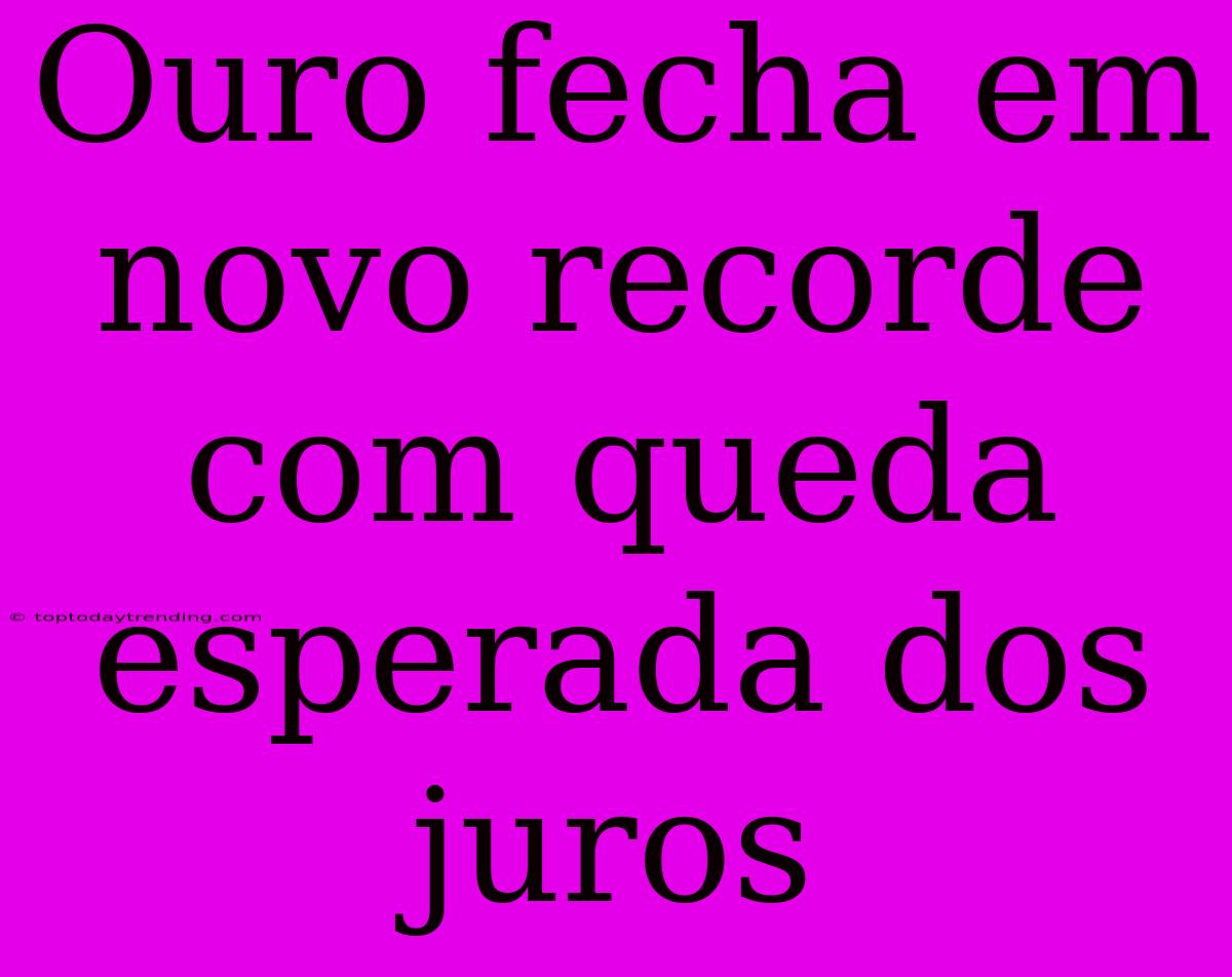 Ouro Fecha Em Novo Recorde Com Queda Esperada Dos Juros