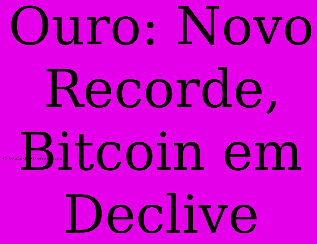 Ouro: Novo Recorde, Bitcoin Em Declive