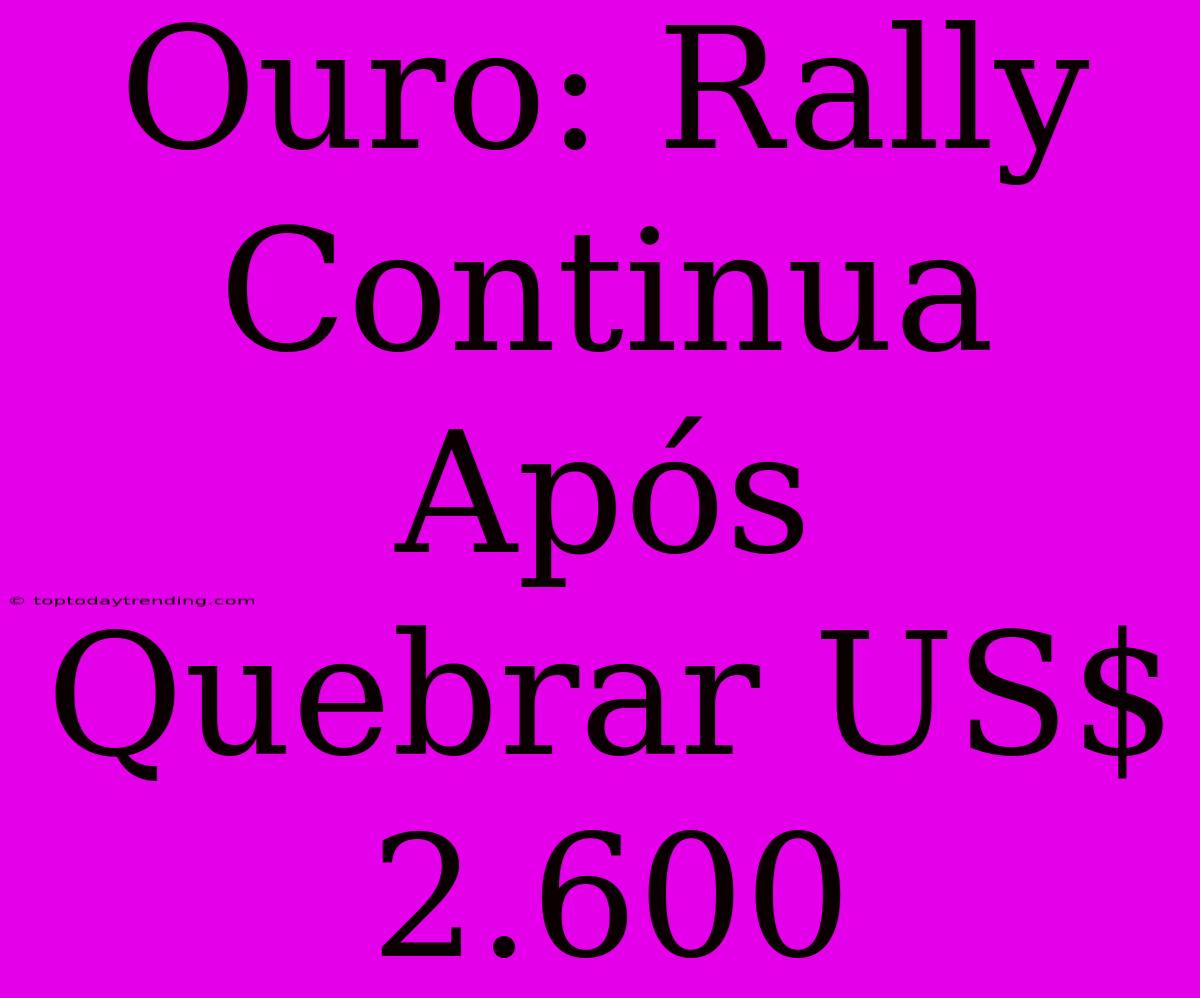 Ouro: Rally Continua Após Quebrar US$ 2.600