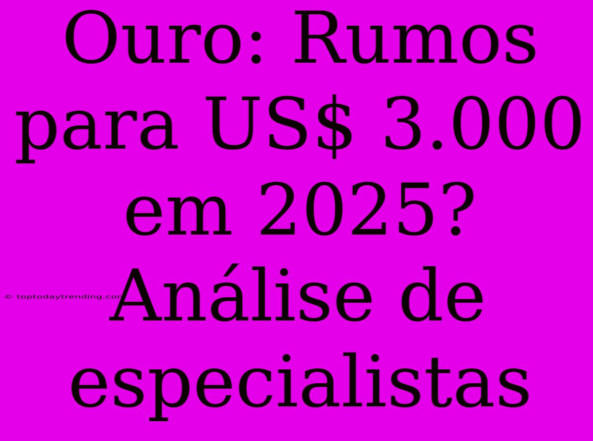 Ouro: Rumos Para US$ 3.000 Em 2025? Análise De Especialistas