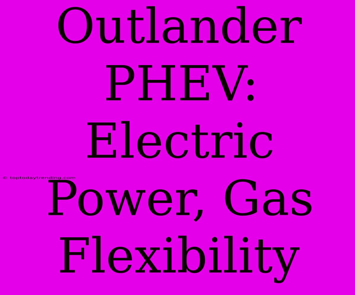 Outlander PHEV:  Electric Power, Gas Flexibility