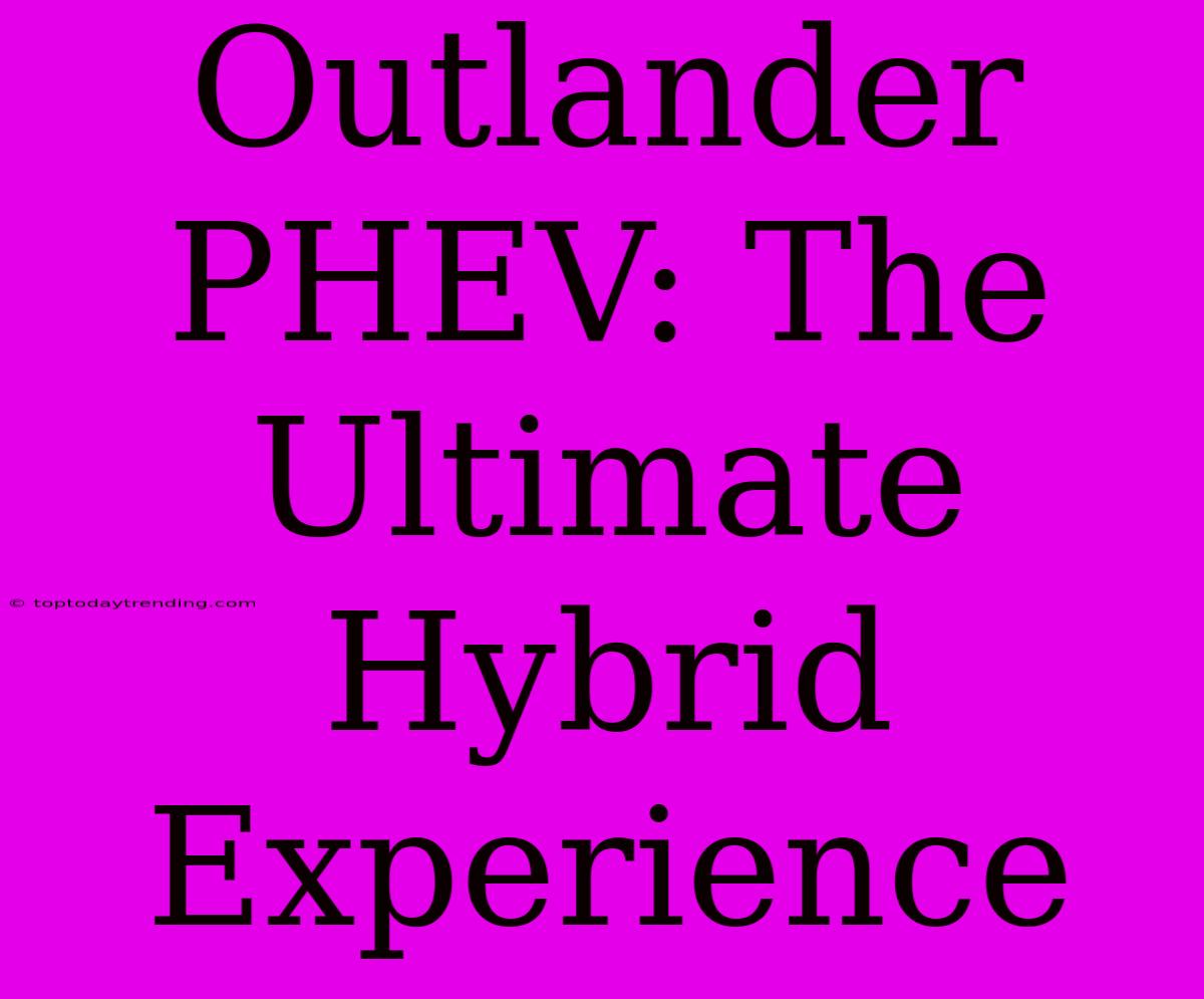 Outlander PHEV: The Ultimate Hybrid Experience