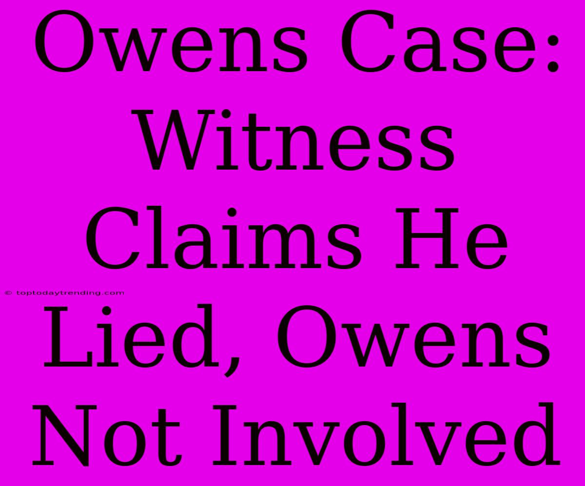 Owens Case: Witness Claims He Lied, Owens Not Involved