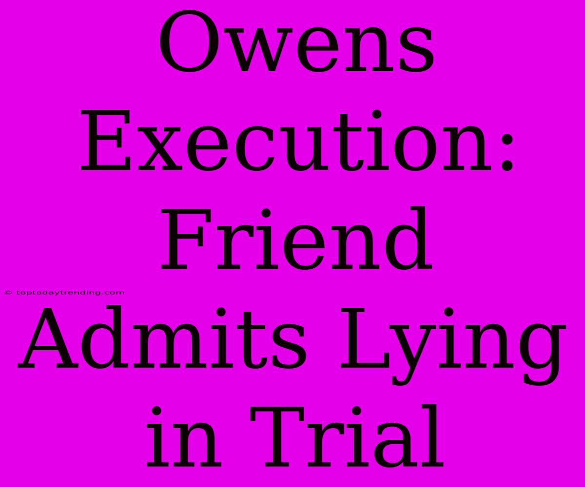 Owens Execution: Friend Admits Lying In Trial