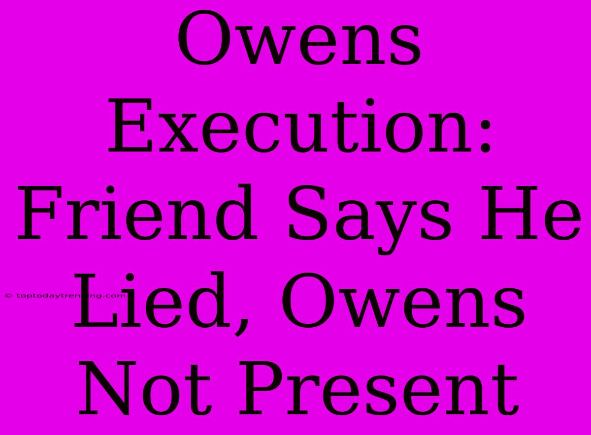 Owens Execution: Friend Says He Lied, Owens Not Present