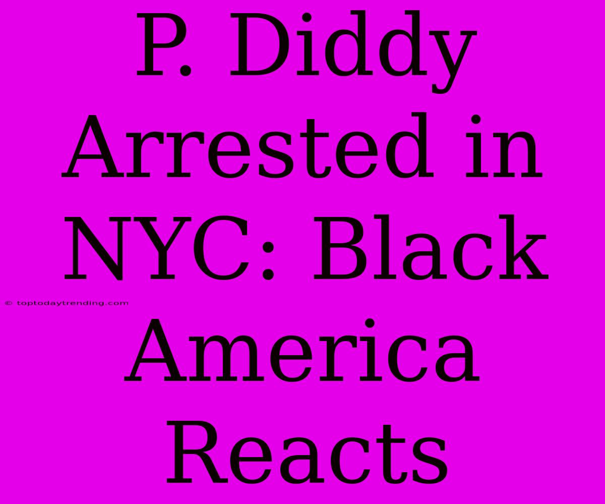 P. Diddy Arrested In NYC: Black America Reacts