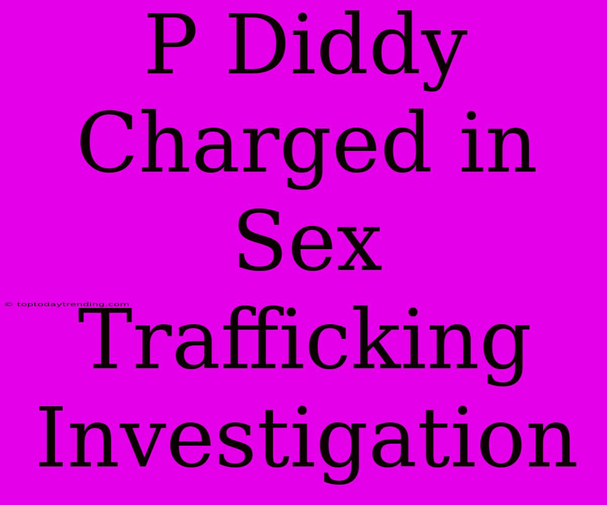 P Diddy Charged In Sex Trafficking Investigation