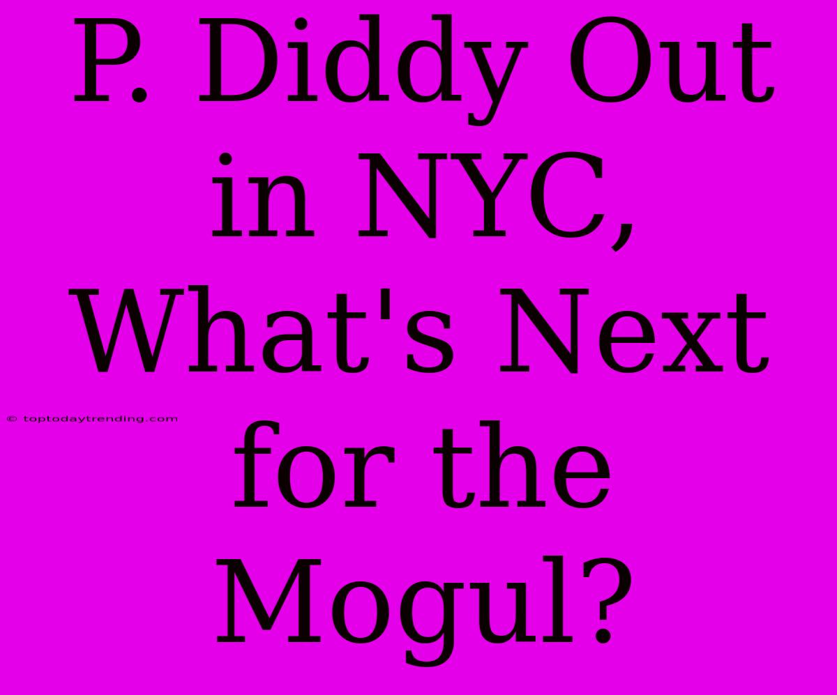 P. Diddy Out In NYC,  What's Next For The Mogul?