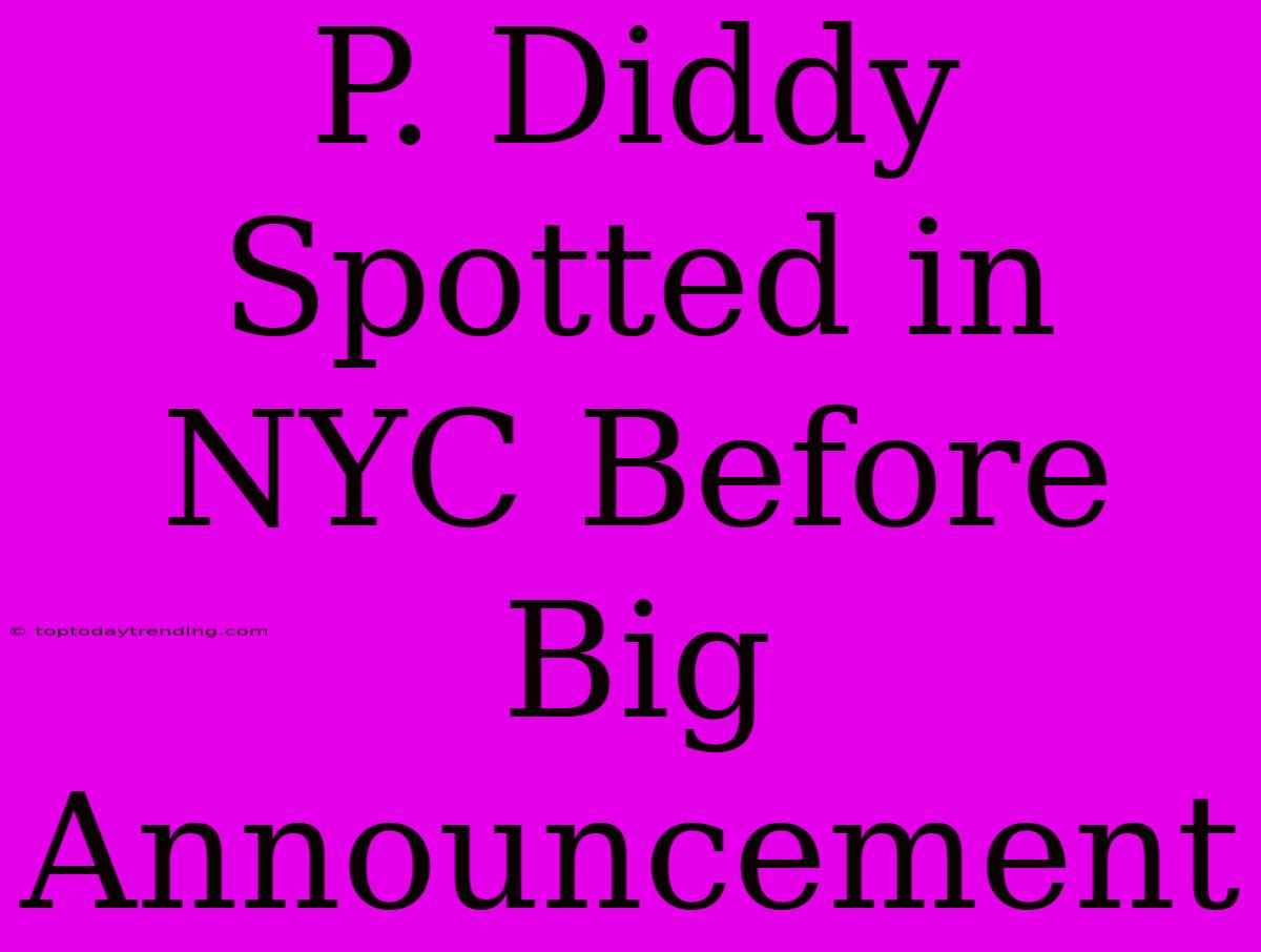 P. Diddy Spotted In NYC Before Big Announcement