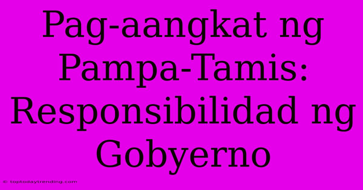 Pag-aangkat Ng Pampa-Tamis: Responsibilidad Ng Gobyerno