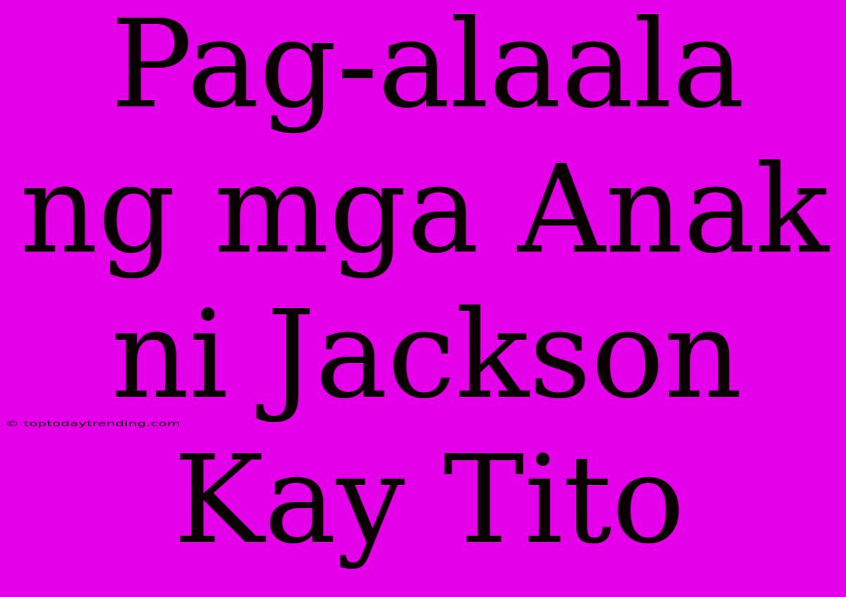 Pag-alaala Ng Mga Anak Ni Jackson Kay Tito