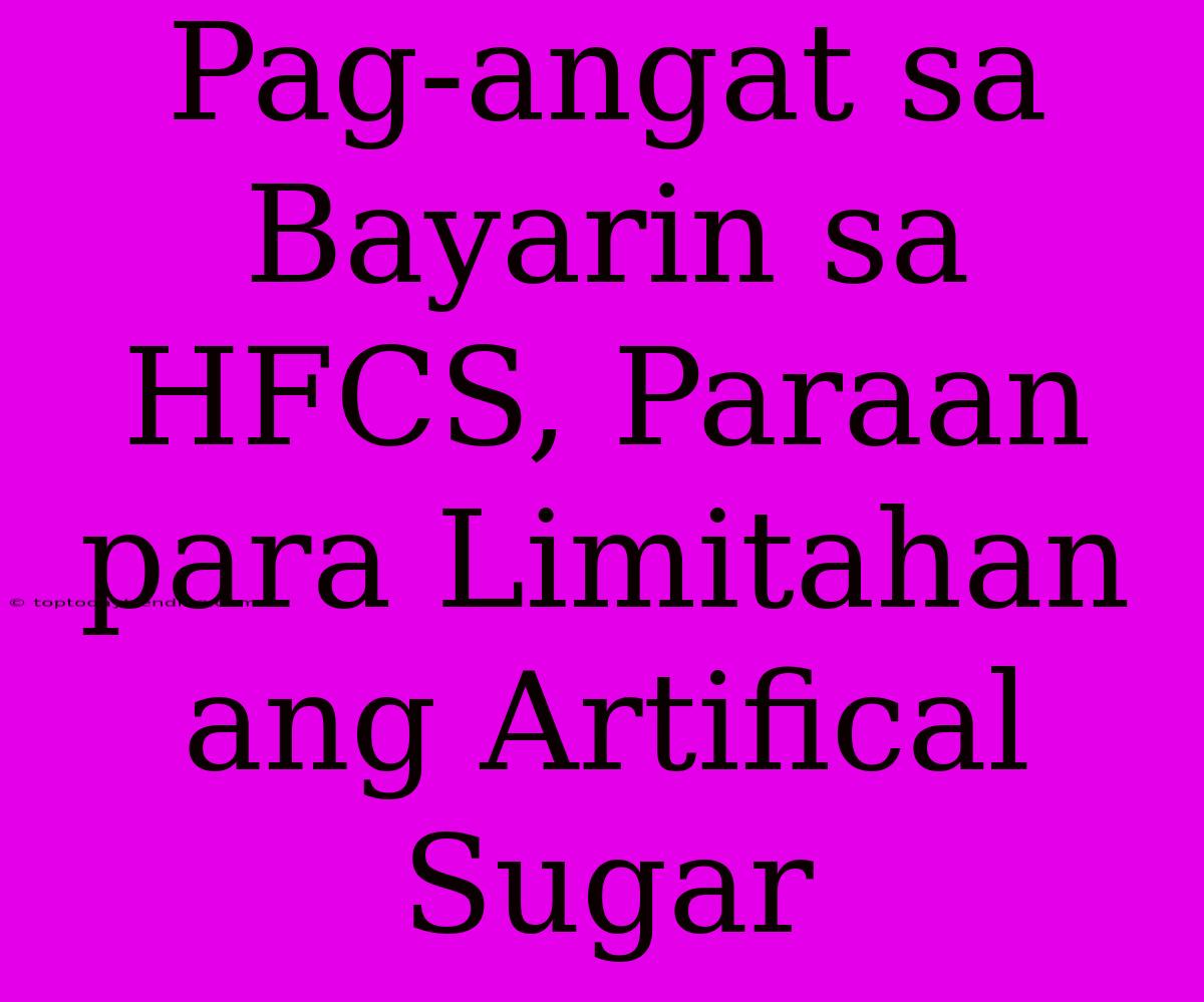 Pag-angat Sa Bayarin Sa HFCS, Paraan Para Limitahan Ang Artifical Sugar