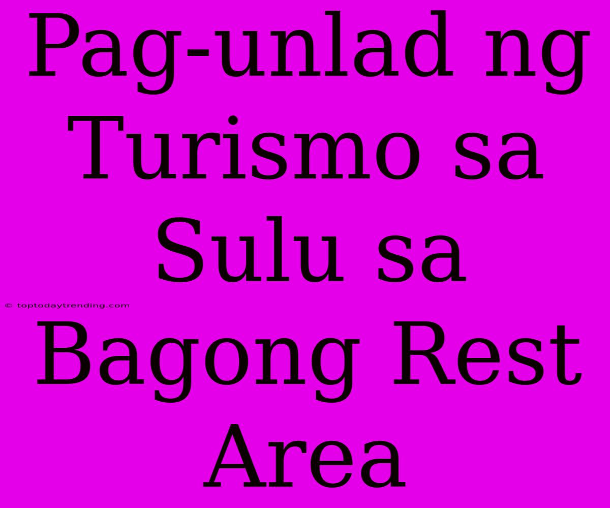 Pag-unlad Ng Turismo Sa Sulu Sa Bagong Rest Area