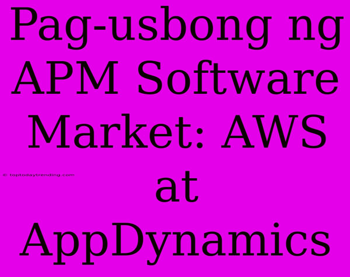 Pag-usbong Ng APM Software Market: AWS At AppDynamics