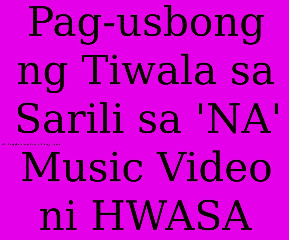 Pag-usbong Ng Tiwala Sa Sarili Sa 'NA' Music Video Ni HWASA