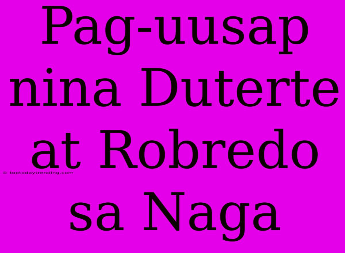 Pag-uusap Nina Duterte At Robredo Sa Naga