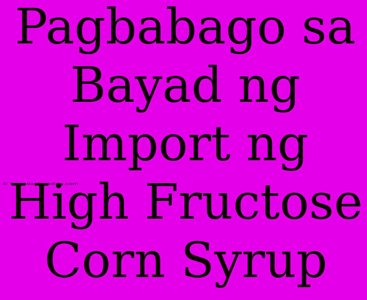 Pagbabago Sa Bayad Ng Import Ng High Fructose Corn Syrup