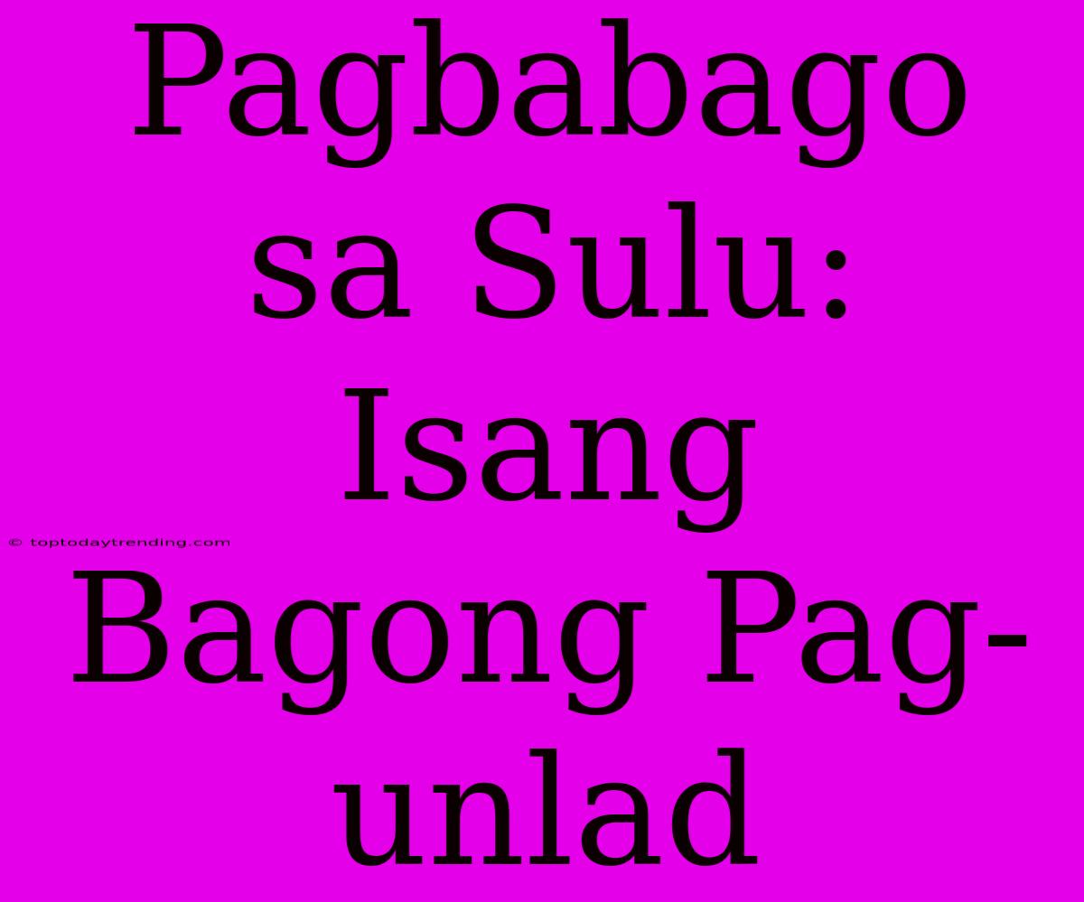 Pagbabago Sa Sulu: Isang Bagong Pag-unlad