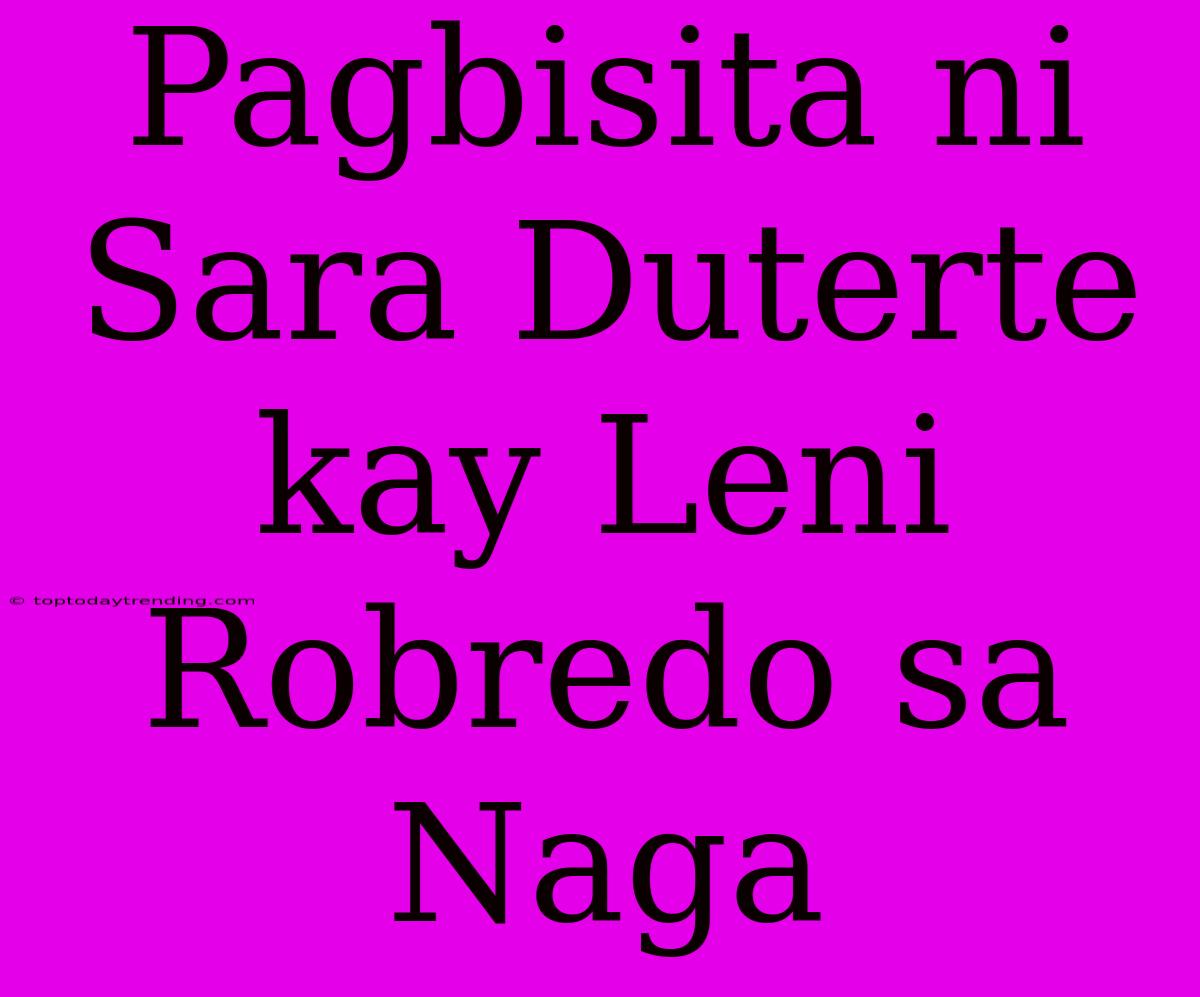 Pagbisita Ni Sara Duterte Kay Leni Robredo Sa Naga