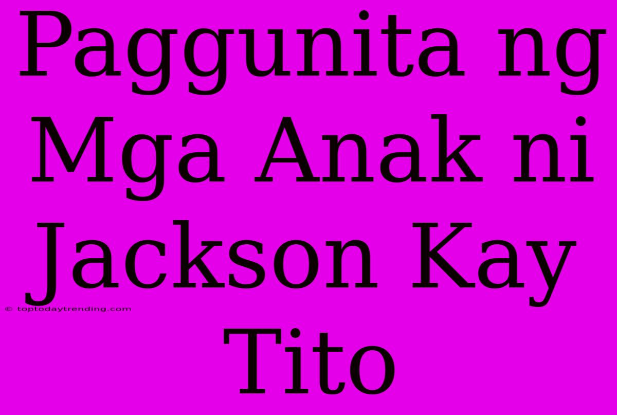 Paggunita Ng Mga Anak Ni Jackson Kay Tito