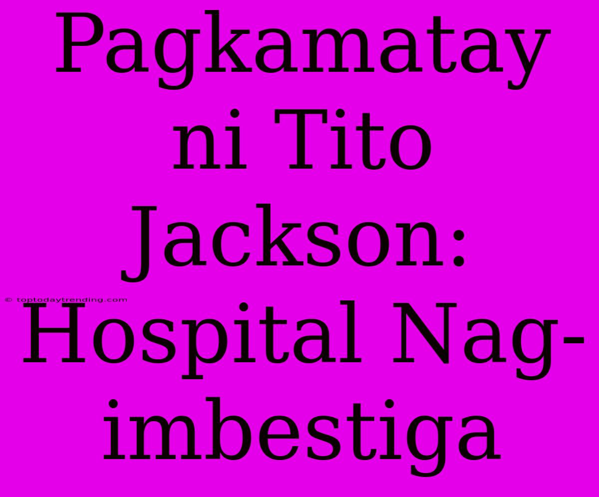 Pagkamatay Ni Tito Jackson: Hospital Nag-imbestiga