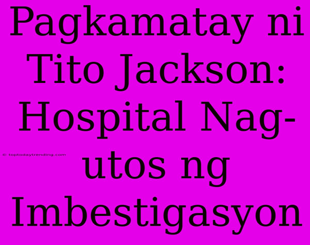 Pagkamatay Ni Tito Jackson: Hospital Nag-utos Ng Imbestigasyon