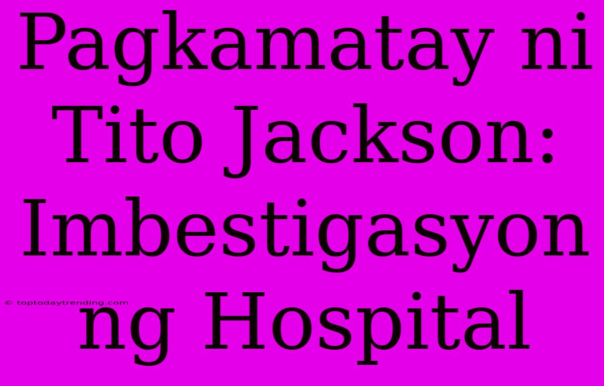 Pagkamatay Ni Tito Jackson: Imbestigasyon Ng Hospital