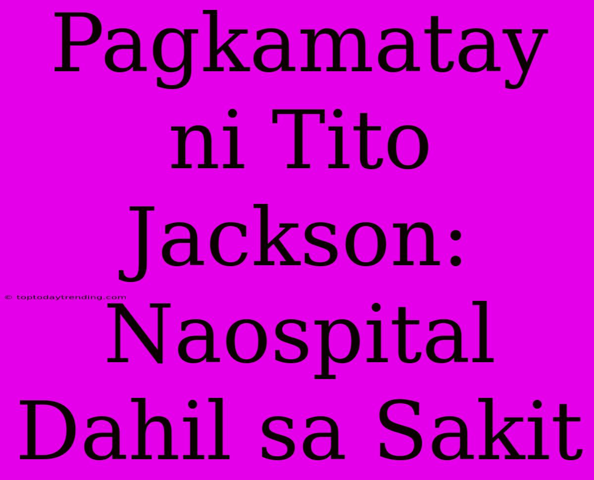 Pagkamatay Ni Tito Jackson: Naospital Dahil Sa Sakit