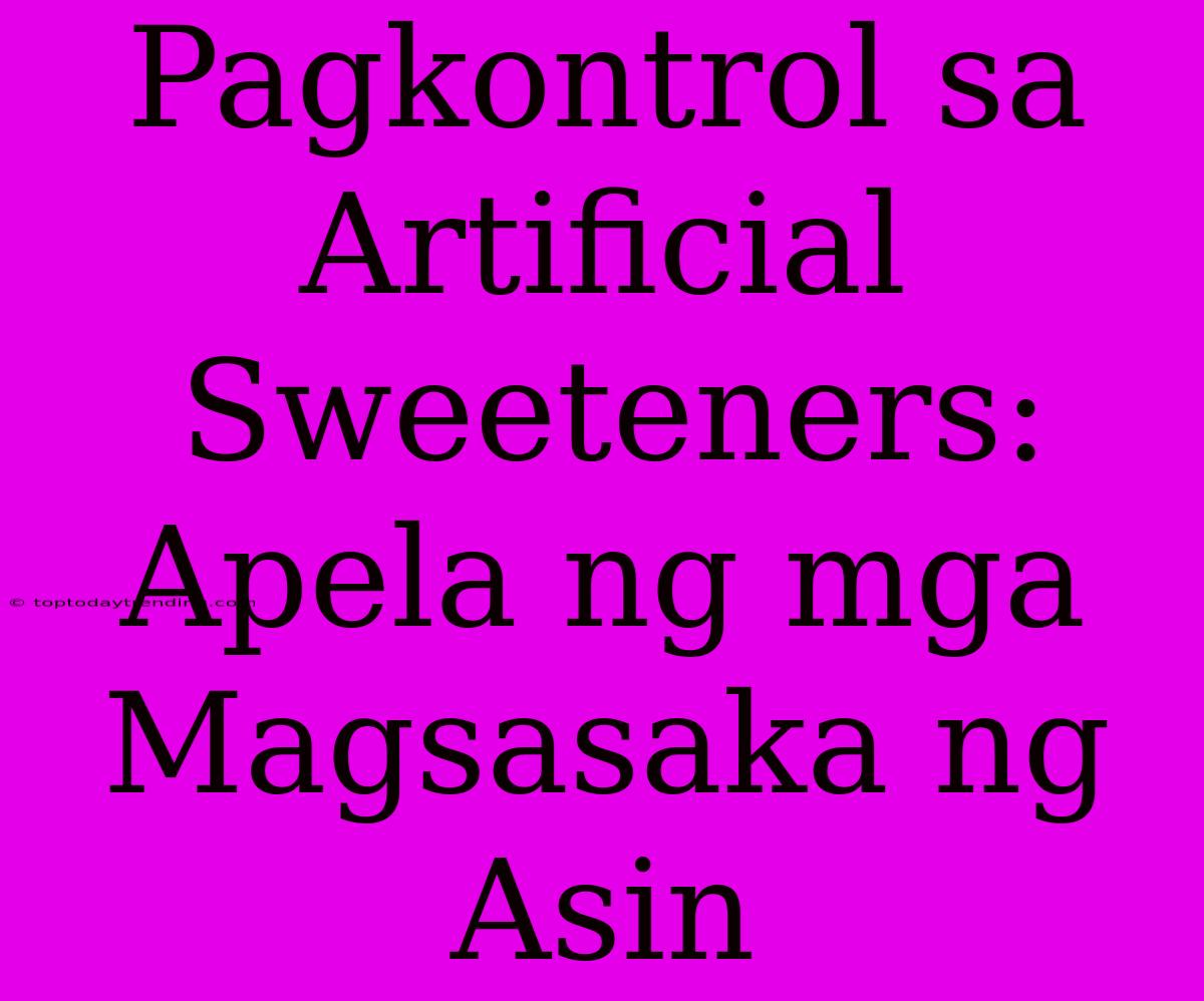 Pagkontrol Sa Artificial Sweeteners: Apela Ng Mga Magsasaka Ng Asin