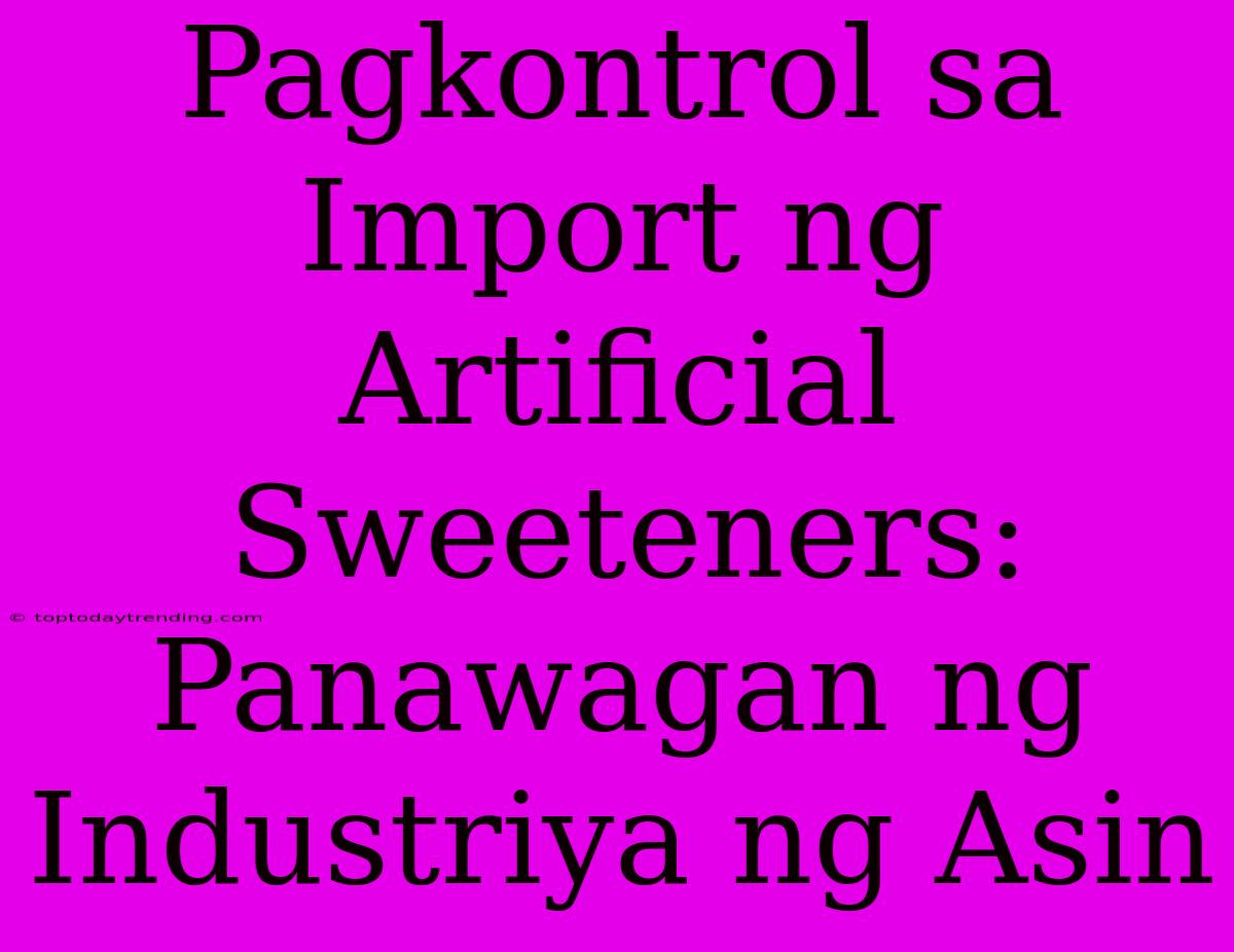 Pagkontrol Sa Import Ng Artificial Sweeteners: Panawagan Ng Industriya Ng Asin