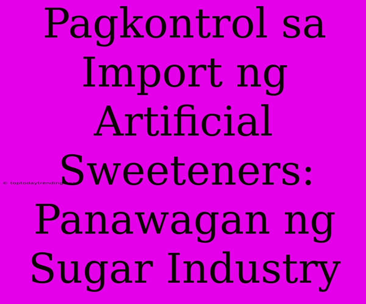 Pagkontrol Sa Import Ng Artificial Sweeteners: Panawagan Ng Sugar Industry