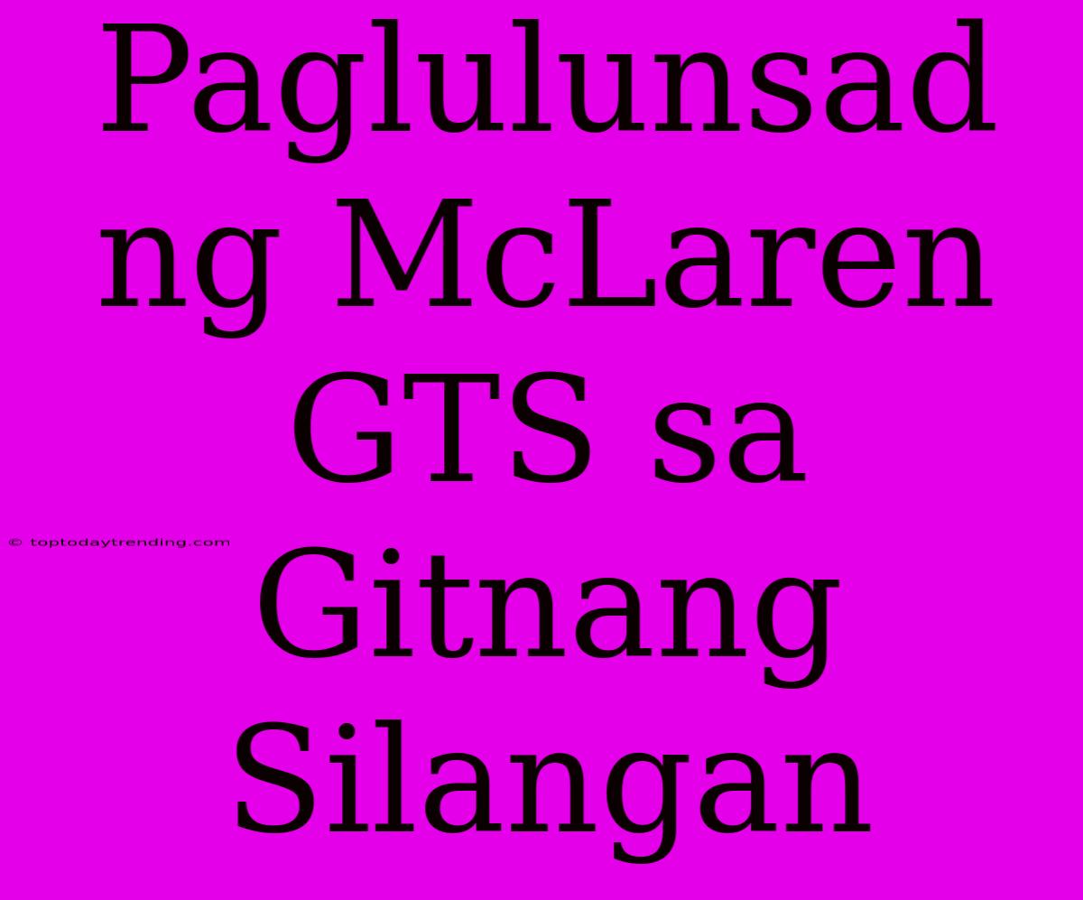 Paglulunsad Ng McLaren GTS Sa Gitnang Silangan