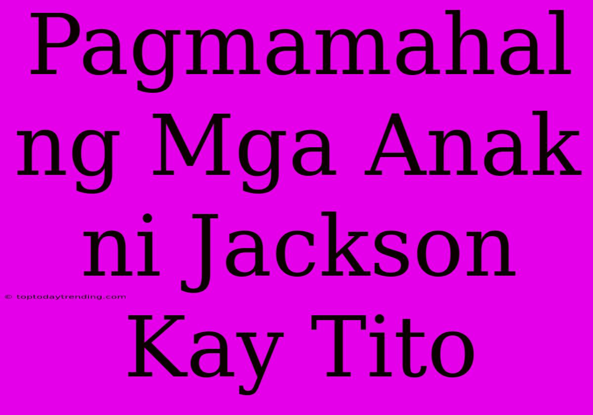 Pagmamahal Ng Mga Anak Ni Jackson Kay Tito