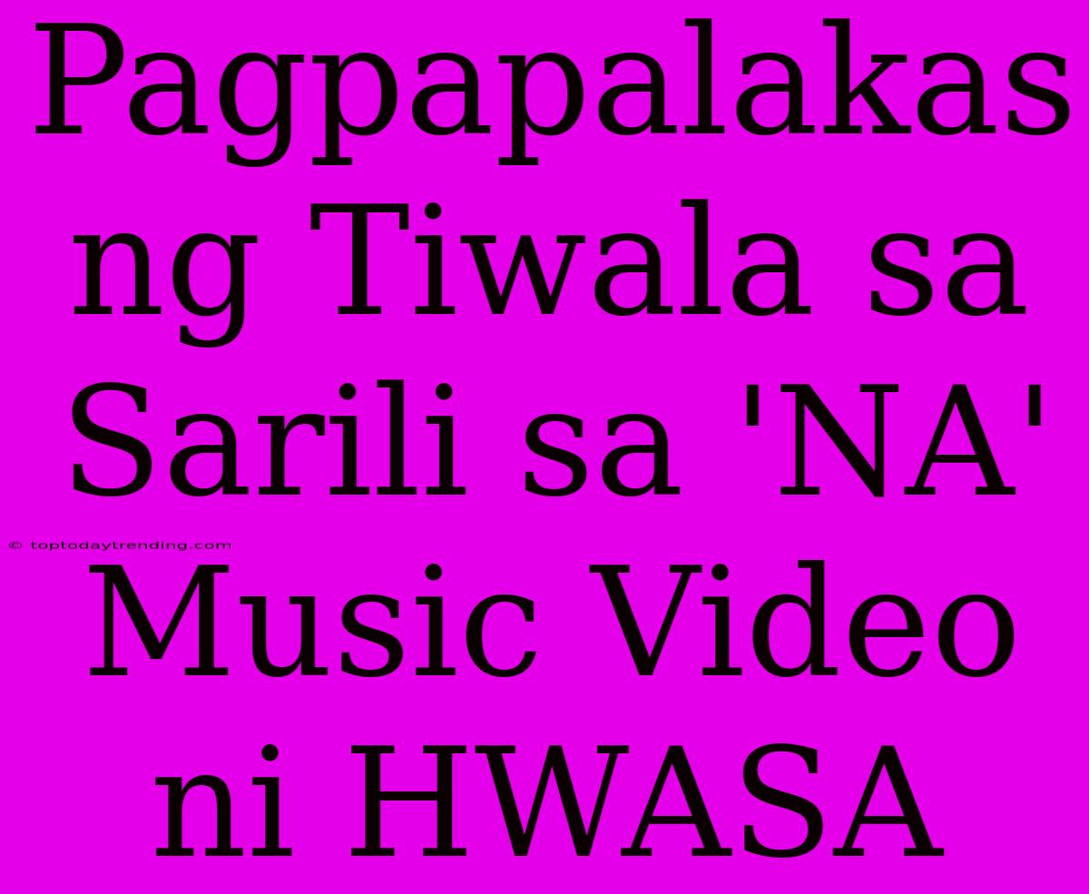 Pagpapalakas Ng Tiwala Sa Sarili Sa 'NA' Music Video Ni HWASA