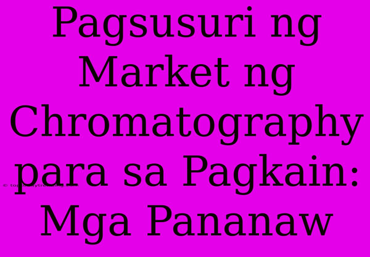 Pagsusuri Ng Market Ng Chromatography Para Sa Pagkain:  Mga Pananaw