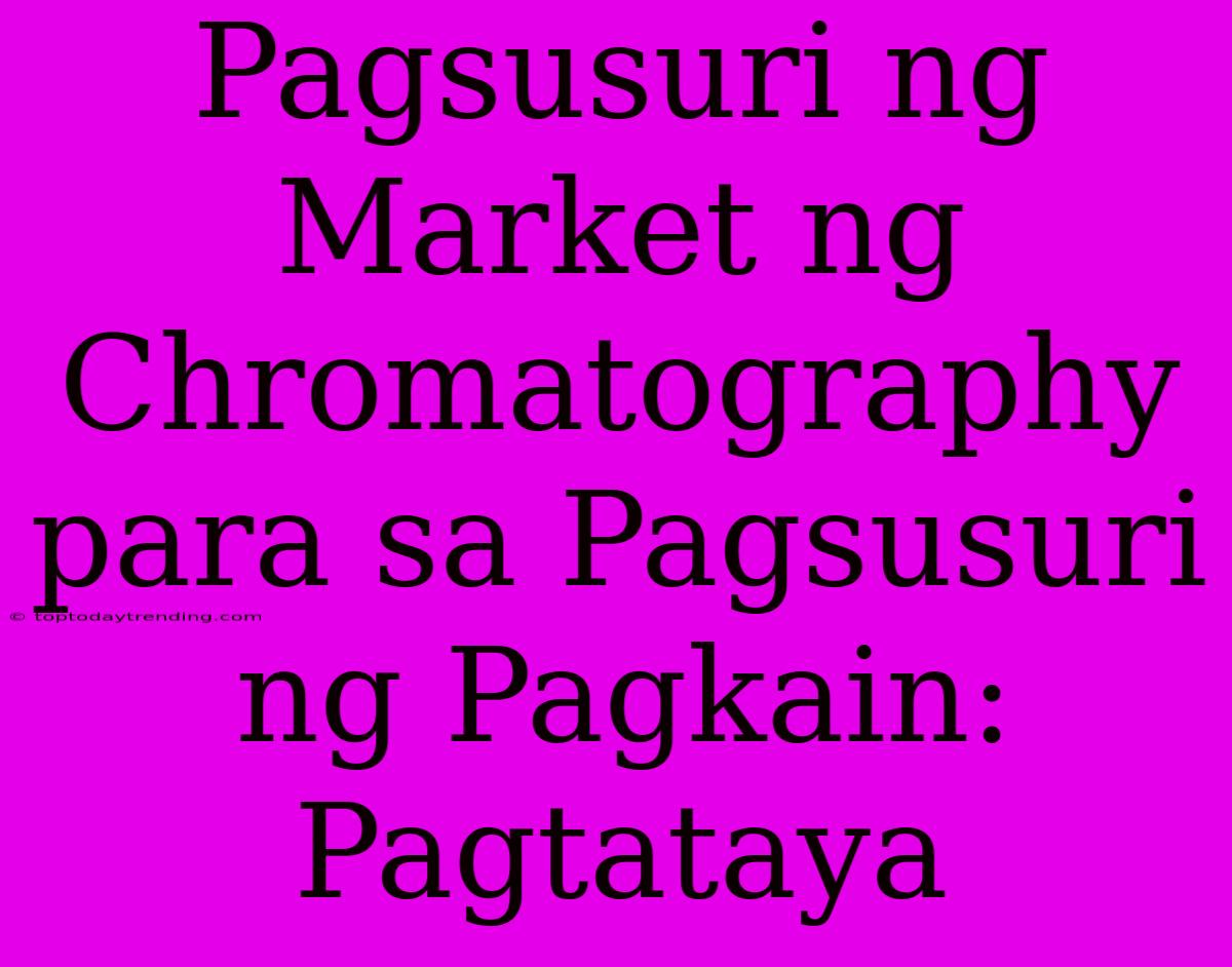 Pagsusuri Ng Market Ng Chromatography Para Sa Pagsusuri Ng Pagkain:  Pagtataya