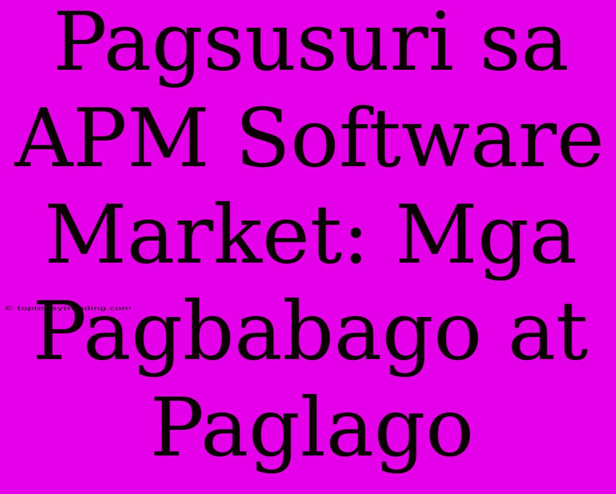 Pagsusuri Sa APM Software Market: Mga Pagbabago At Paglago