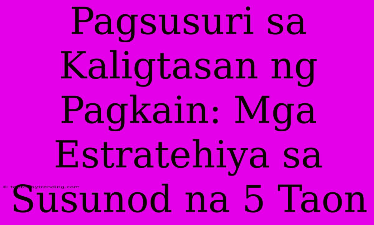 Pagsusuri Sa Kaligtasan Ng Pagkain: Mga Estratehiya Sa Susunod Na 5 Taon