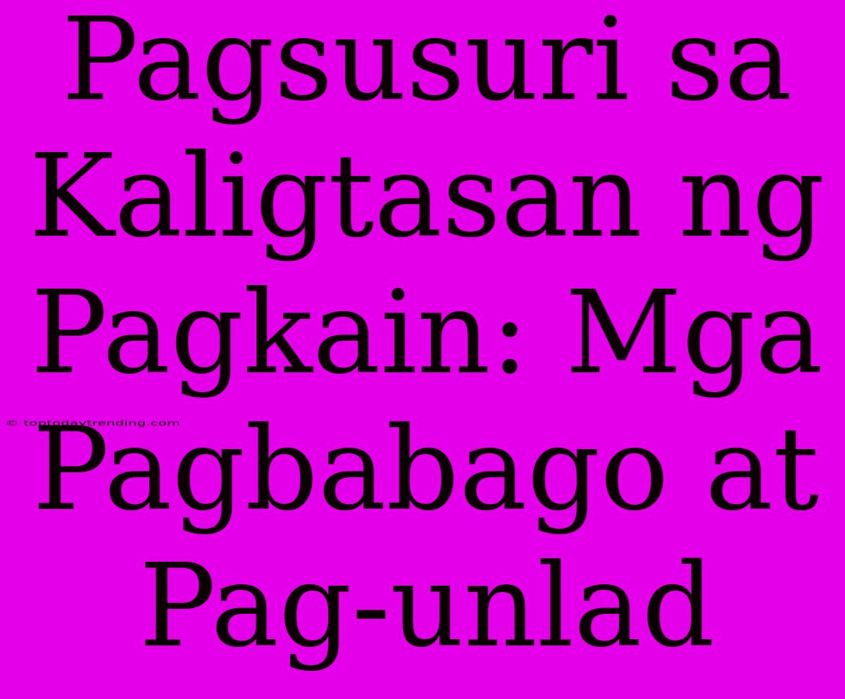 Pagsusuri Sa Kaligtasan Ng Pagkain: Mga Pagbabago At Pag-unlad