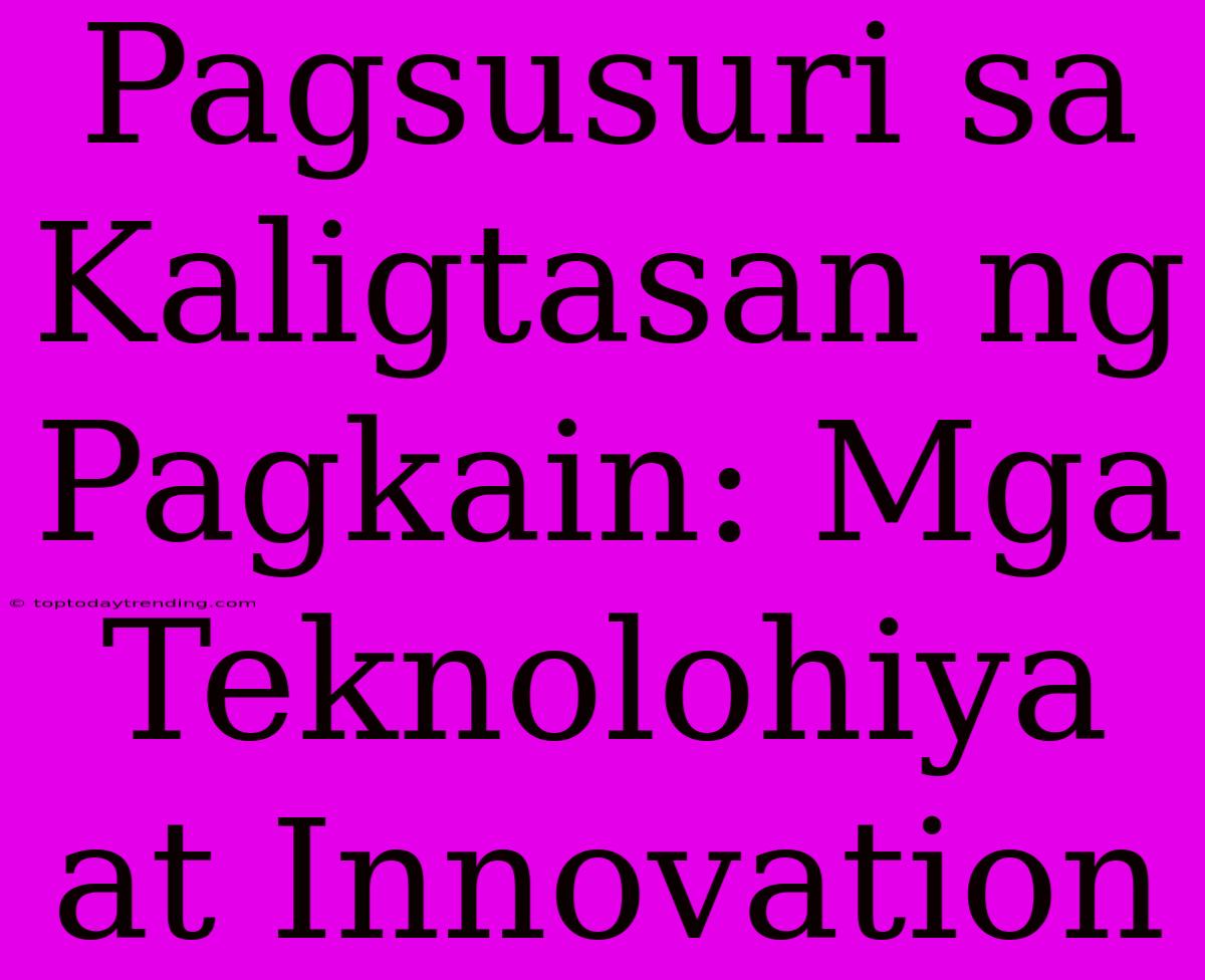 Pagsusuri Sa Kaligtasan Ng Pagkain: Mga Teknolohiya At Innovation