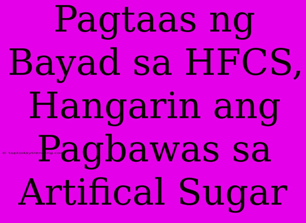 Pagtaas Ng Bayad Sa HFCS, Hangarin Ang Pagbawas Sa Artifical Sugar