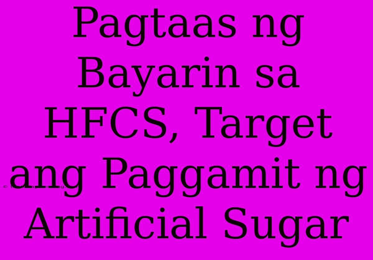 Pagtaas Ng Bayarin Sa HFCS, Target Ang Paggamit Ng Artificial Sugar