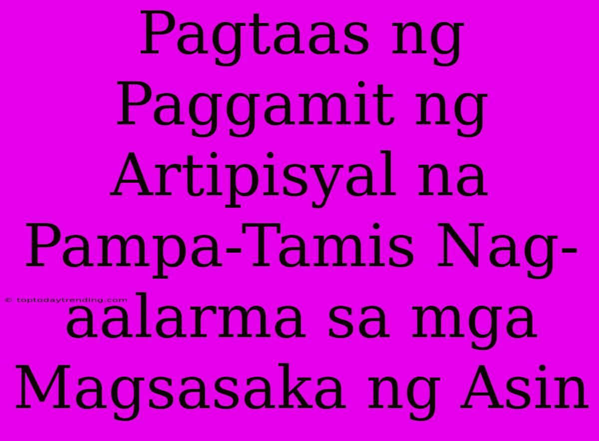 Pagtaas Ng Paggamit Ng Artipisyal Na Pampa-Tamis Nag-aalarma Sa Mga Magsasaka Ng Asin