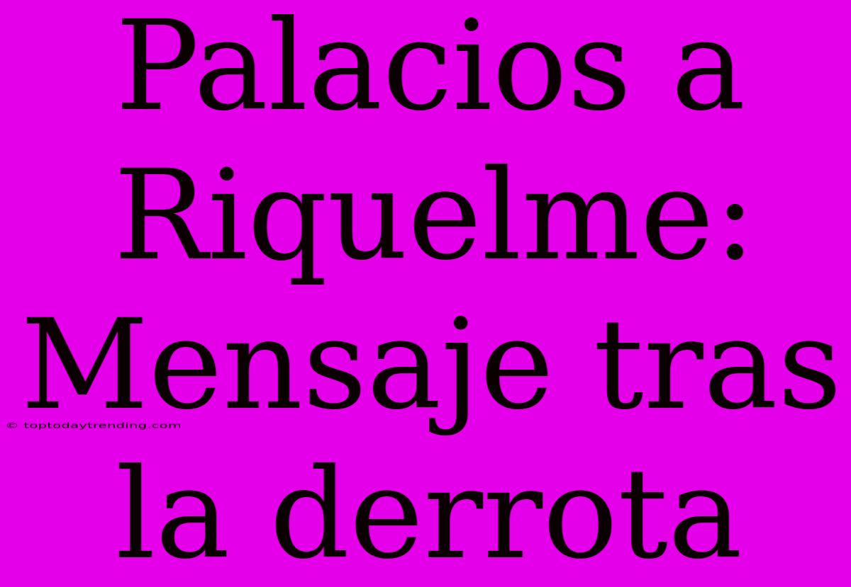 Palacios A Riquelme: Mensaje Tras La Derrota