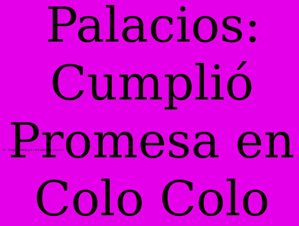 Palacios: Cumplió Promesa En Colo Colo