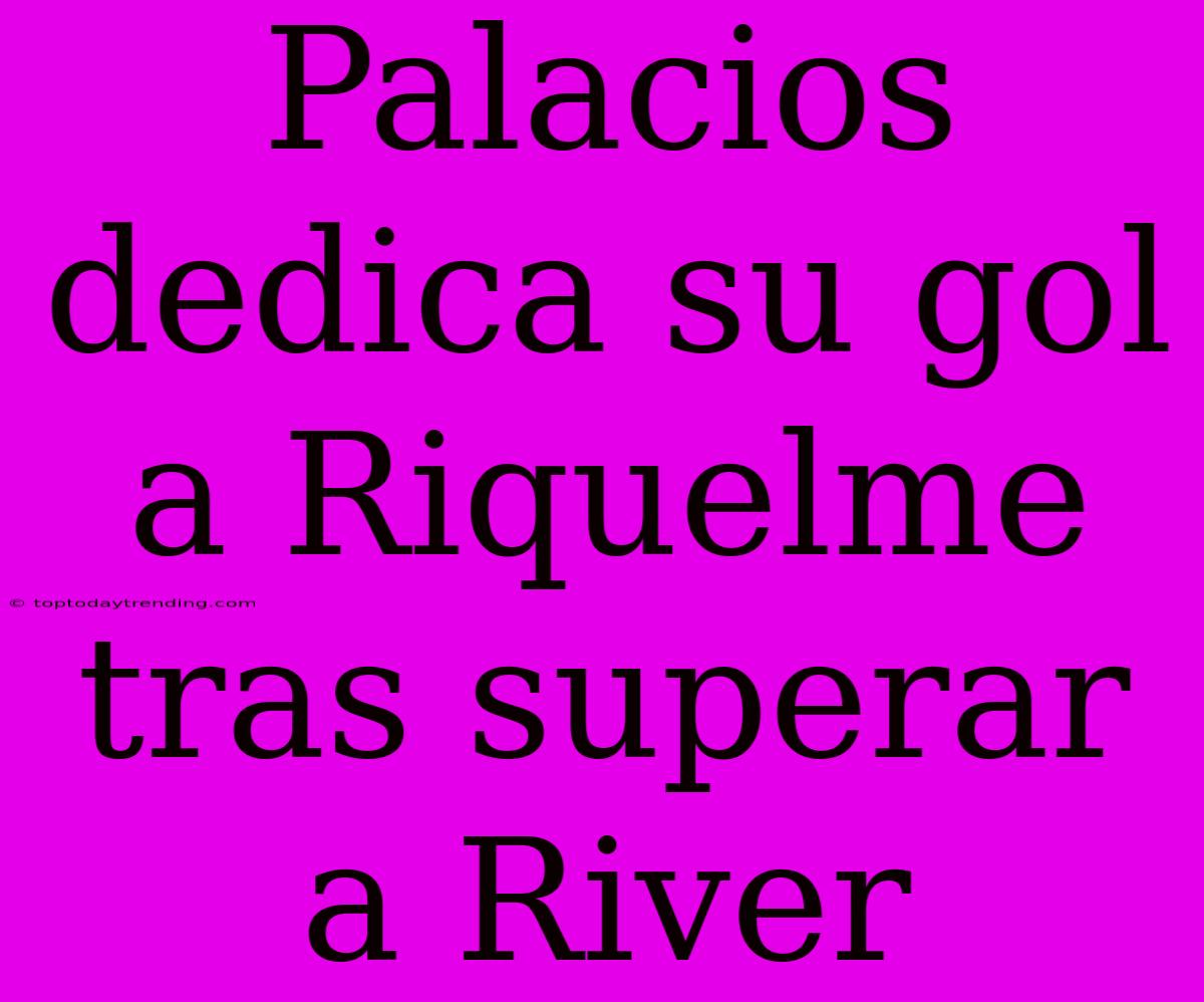 Palacios Dedica Su Gol A Riquelme Tras Superar A River