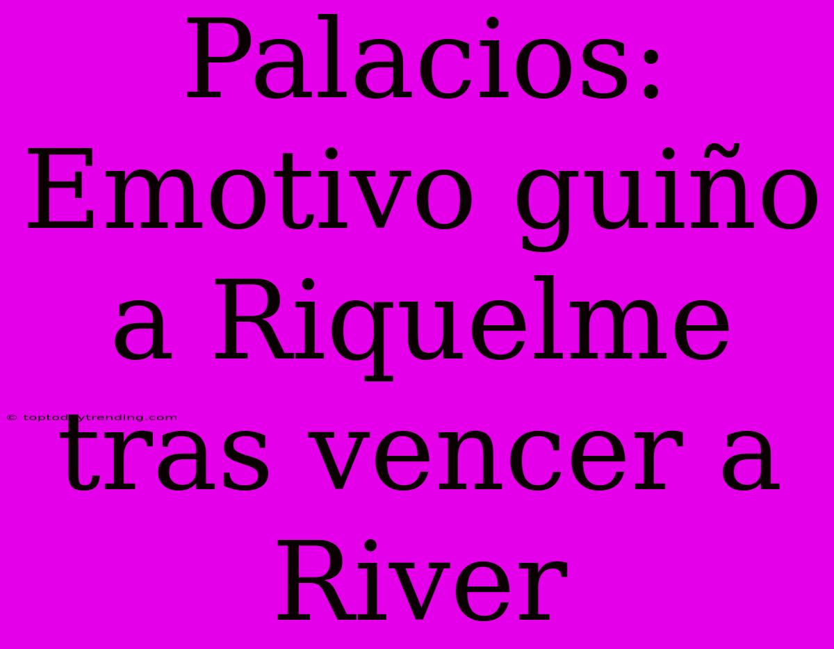 Palacios: Emotivo Guiño A Riquelme Tras Vencer A River