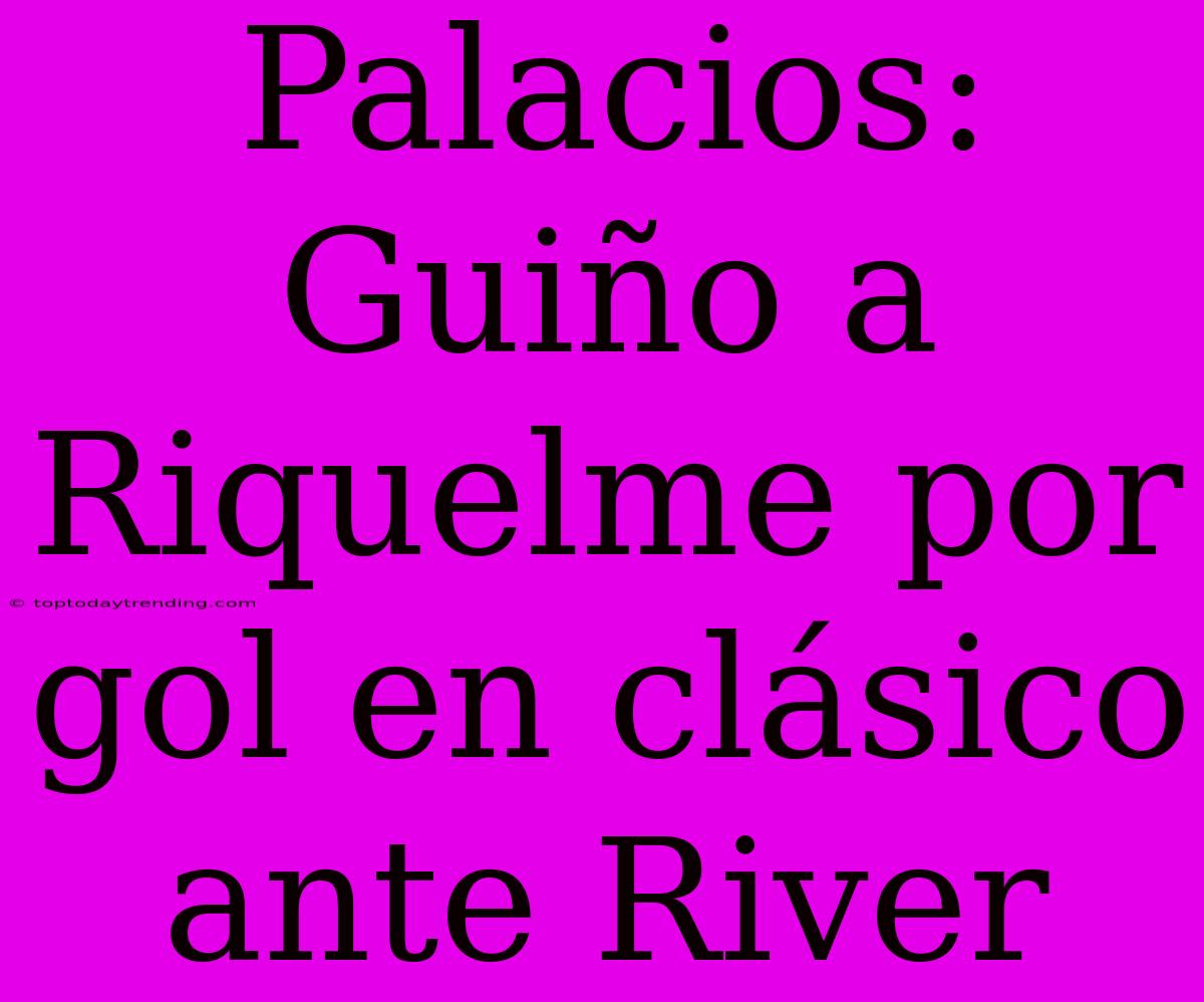 Palacios: Guiño A Riquelme Por Gol En Clásico Ante River