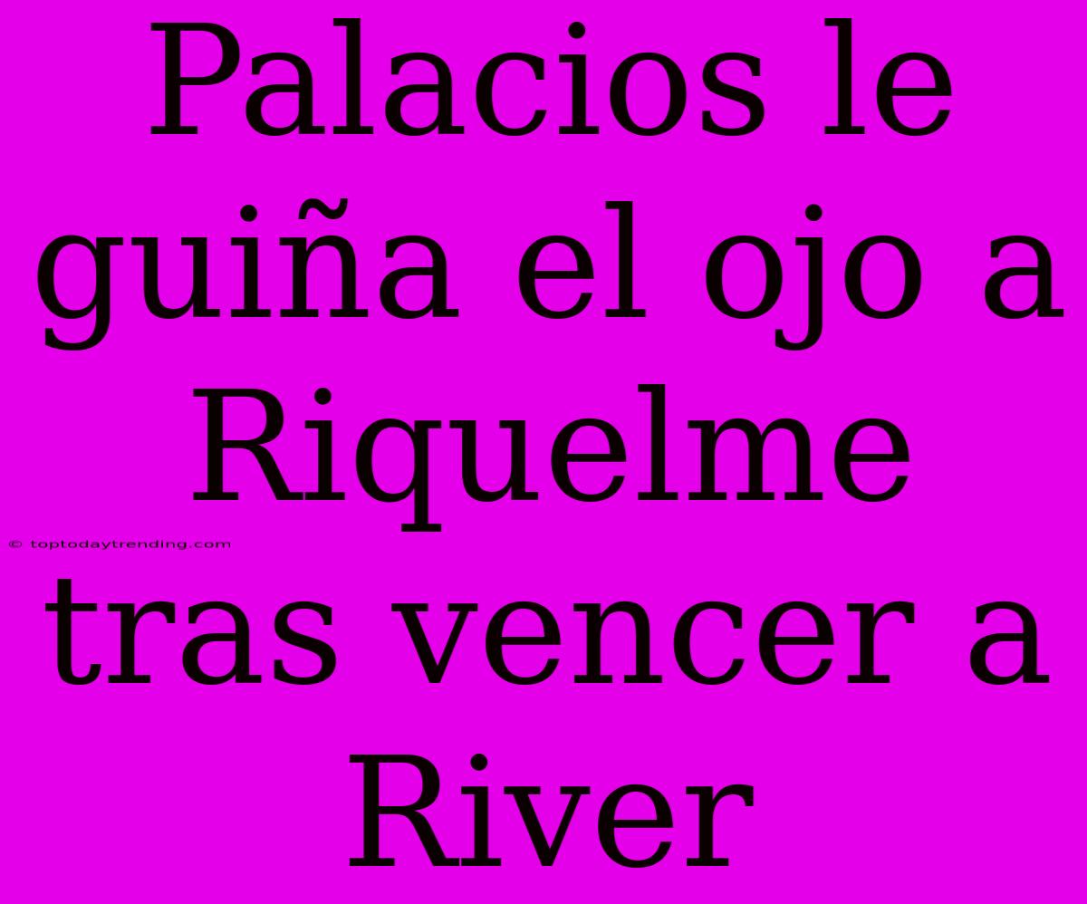 Palacios Le Guiña El Ojo A Riquelme Tras Vencer A River